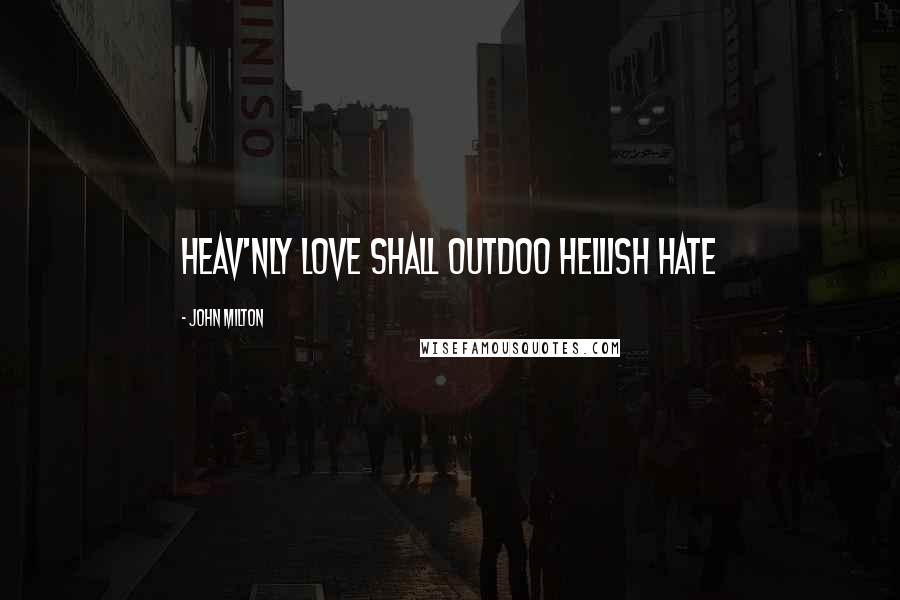 John Milton Quotes: Heav'nly love shall outdoo Hellish hate