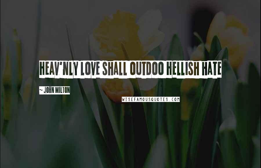 John Milton Quotes: Heav'nly love shall outdoo Hellish hate