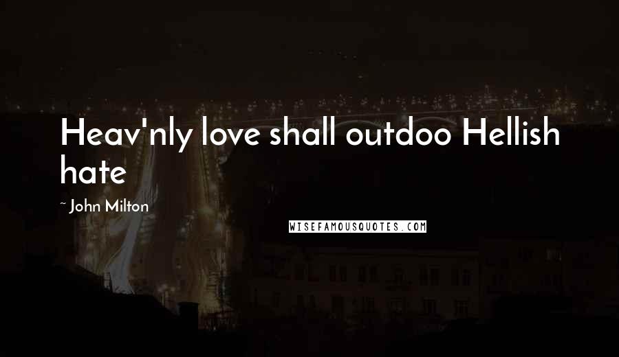 John Milton Quotes: Heav'nly love shall outdoo Hellish hate