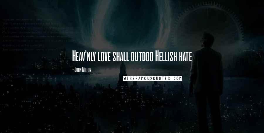 John Milton Quotes: Heav'nly love shall outdoo Hellish hate