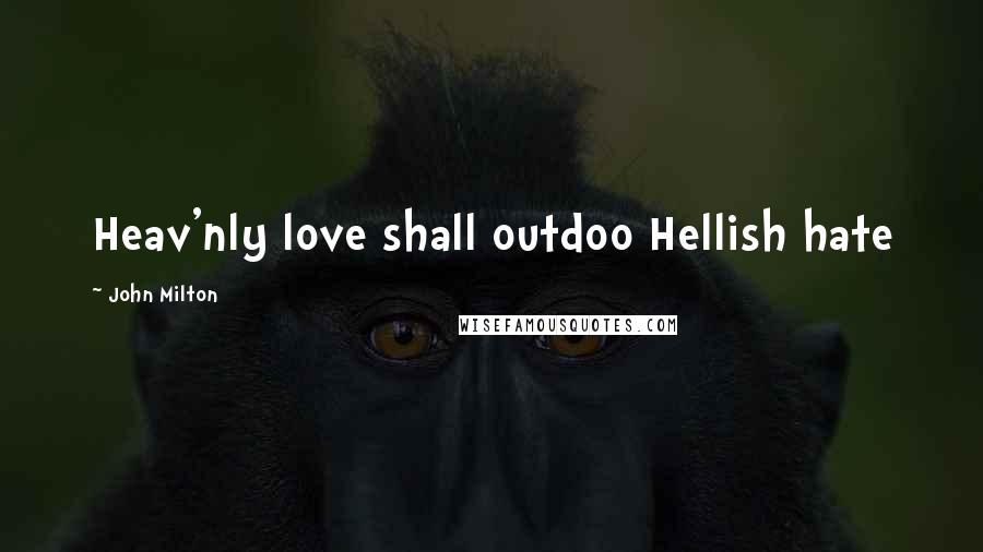 John Milton Quotes: Heav'nly love shall outdoo Hellish hate