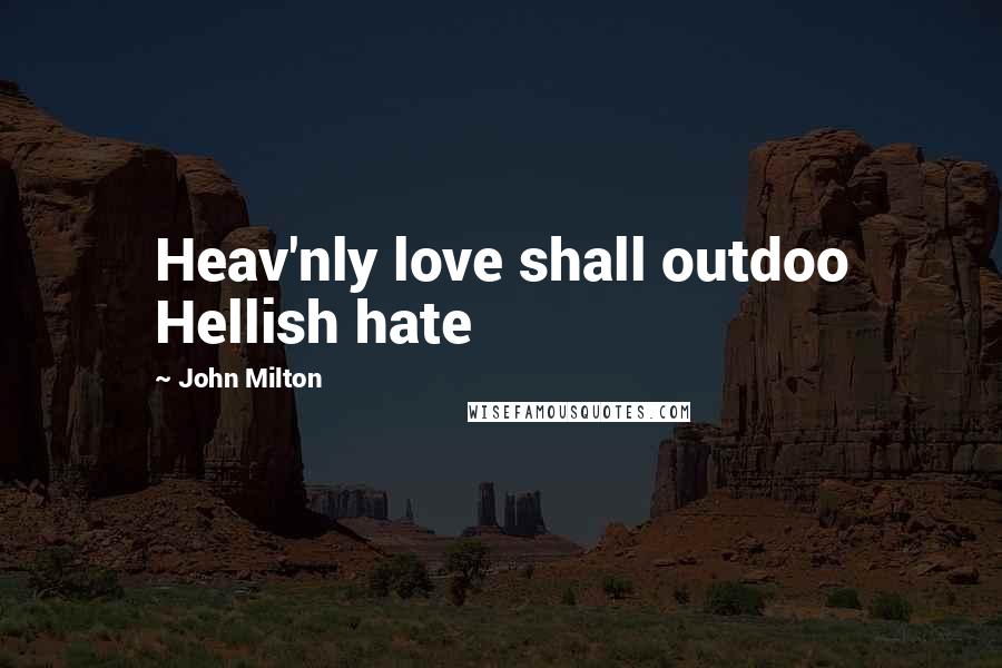 John Milton Quotes: Heav'nly love shall outdoo Hellish hate