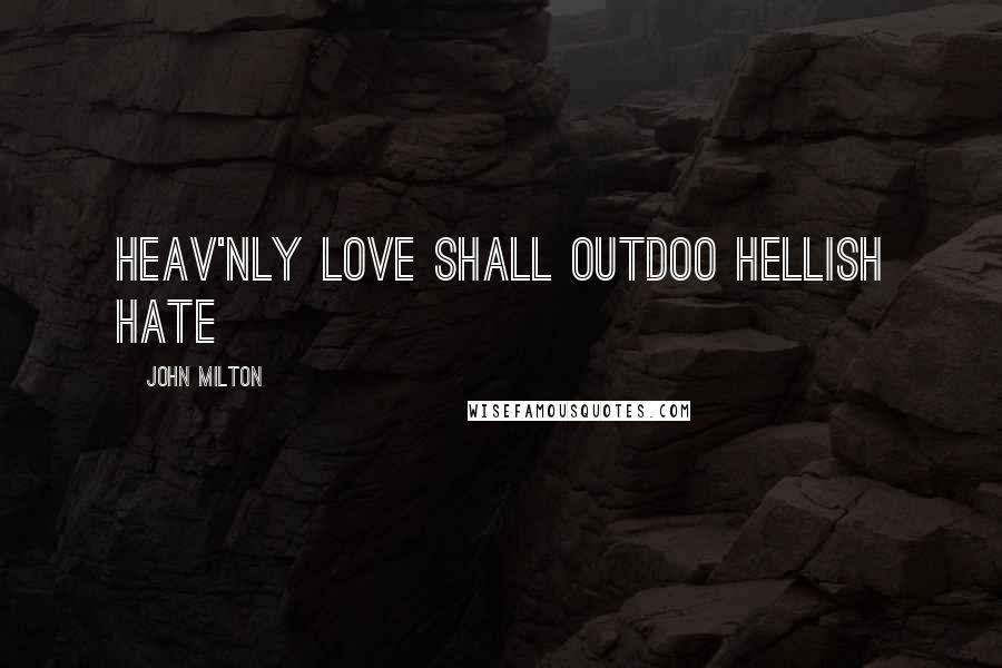 John Milton Quotes: Heav'nly love shall outdoo Hellish hate