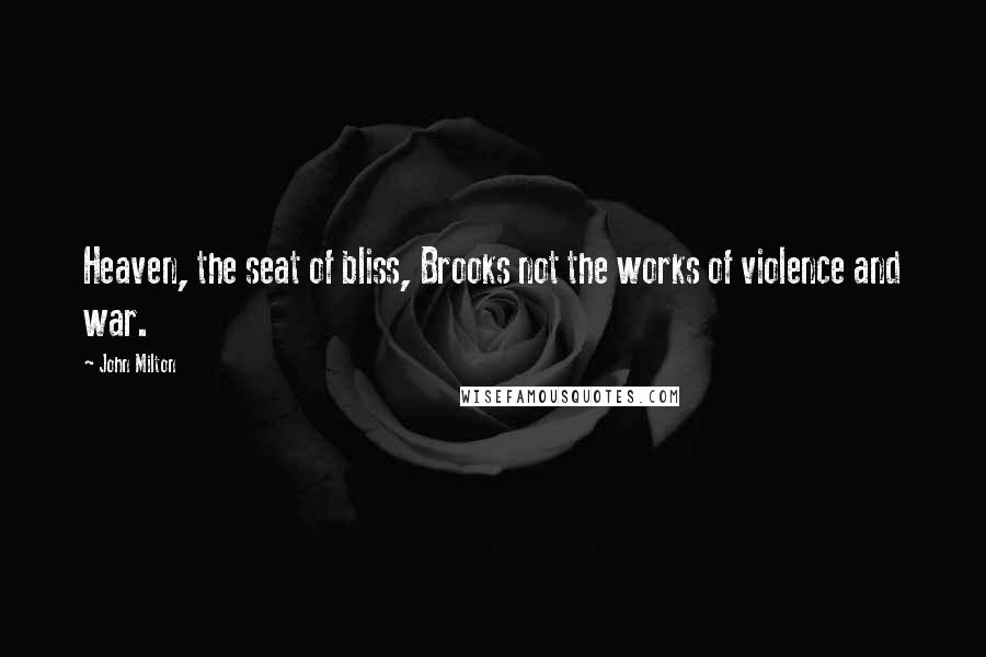 John Milton Quotes: Heaven, the seat of bliss, Brooks not the works of violence and war.