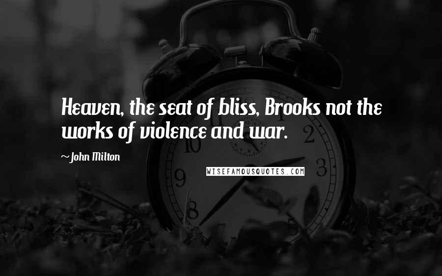 John Milton Quotes: Heaven, the seat of bliss, Brooks not the works of violence and war.