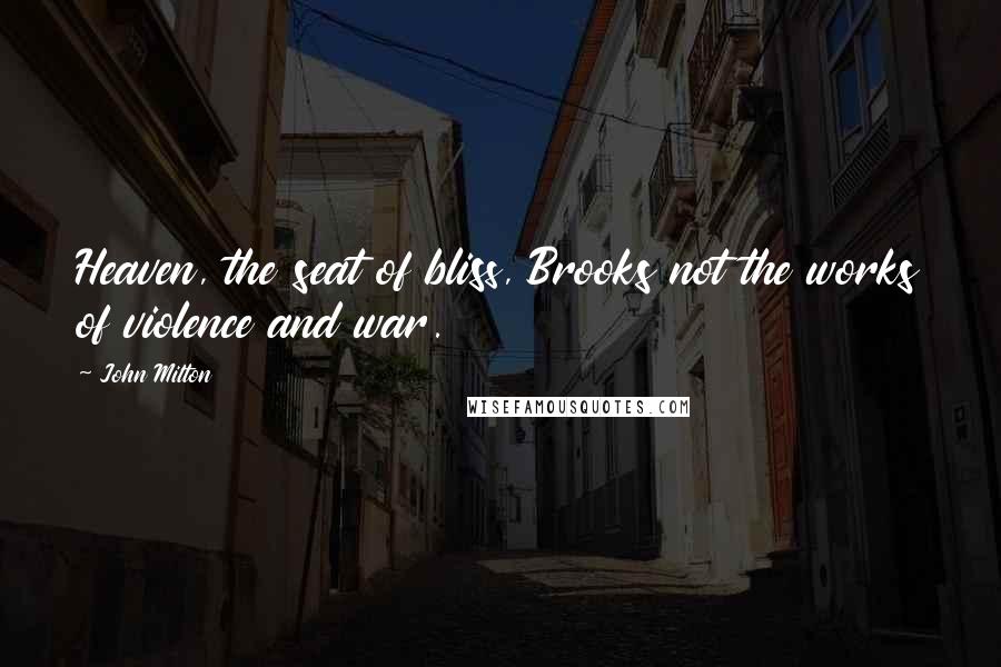 John Milton Quotes: Heaven, the seat of bliss, Brooks not the works of violence and war.