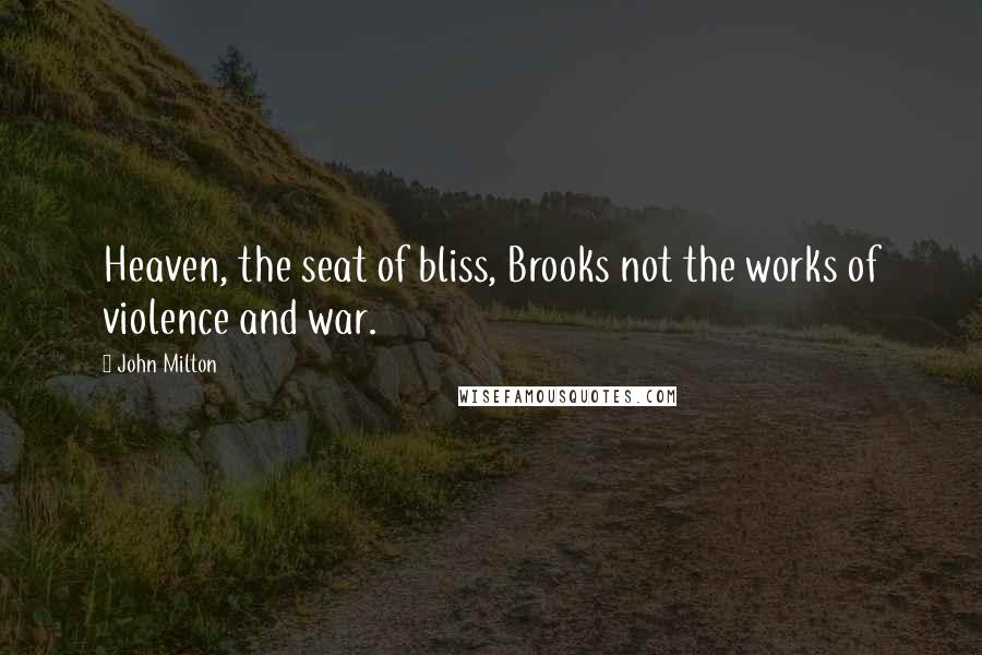 John Milton Quotes: Heaven, the seat of bliss, Brooks not the works of violence and war.