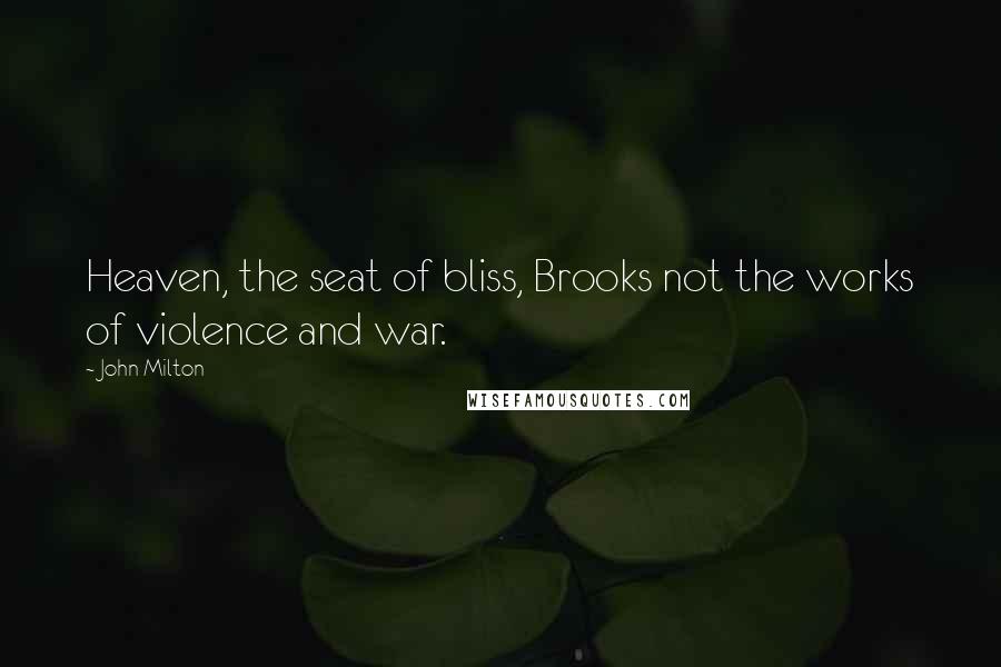 John Milton Quotes: Heaven, the seat of bliss, Brooks not the works of violence and war.
