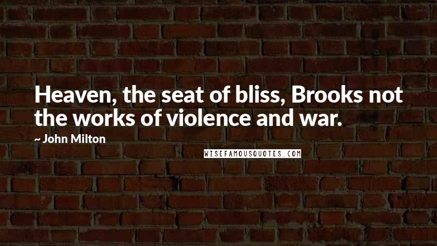 John Milton Quotes: Heaven, the seat of bliss, Brooks not the works of violence and war.
