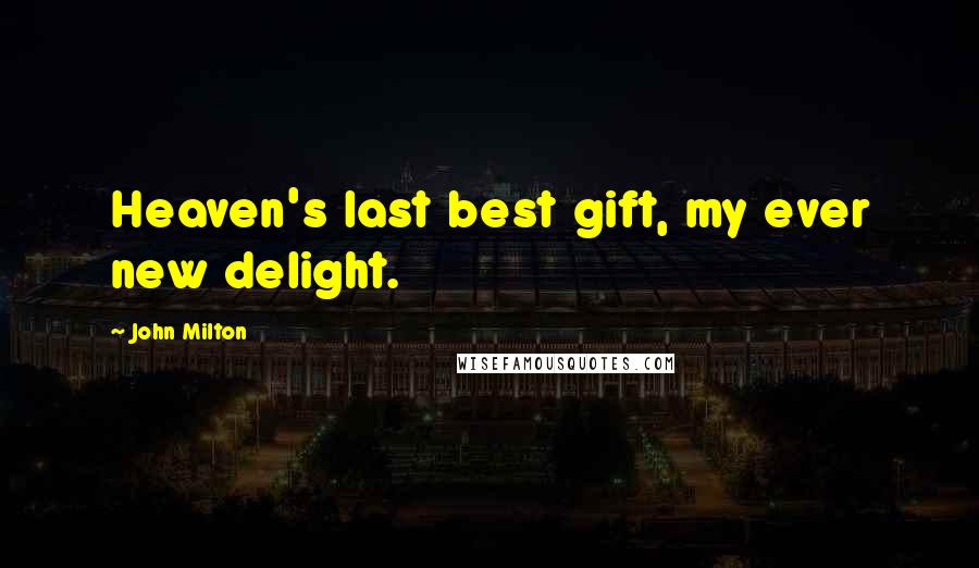 John Milton Quotes: Heaven's last best gift, my ever new delight.