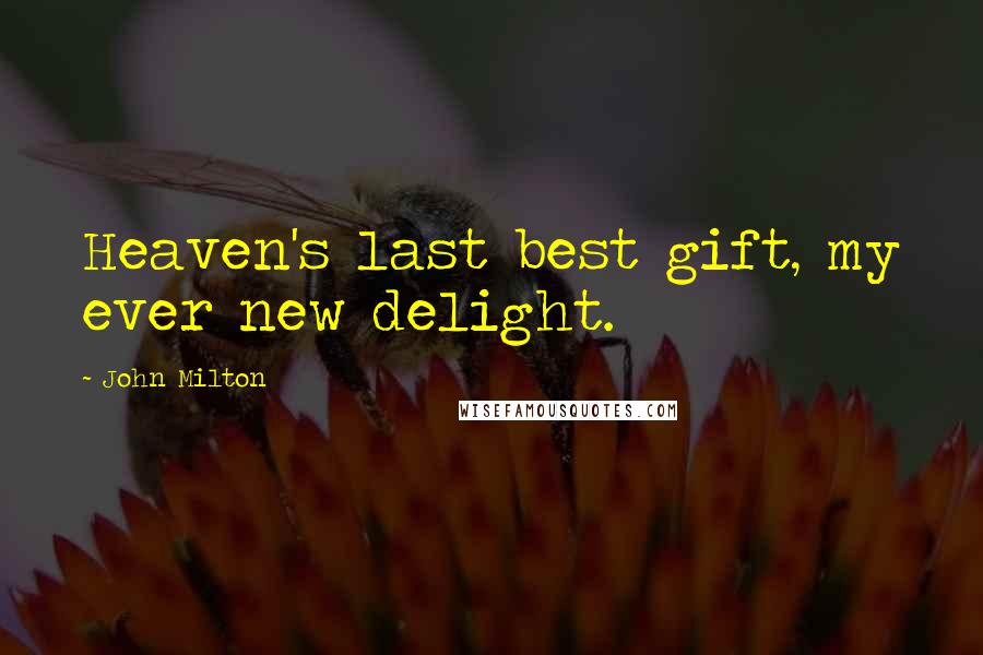 John Milton Quotes: Heaven's last best gift, my ever new delight.