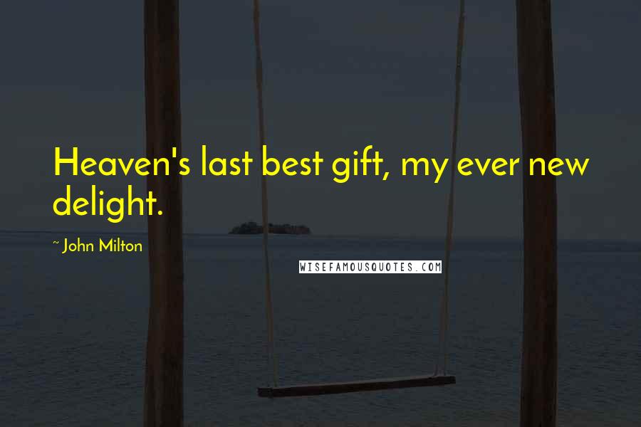 John Milton Quotes: Heaven's last best gift, my ever new delight.