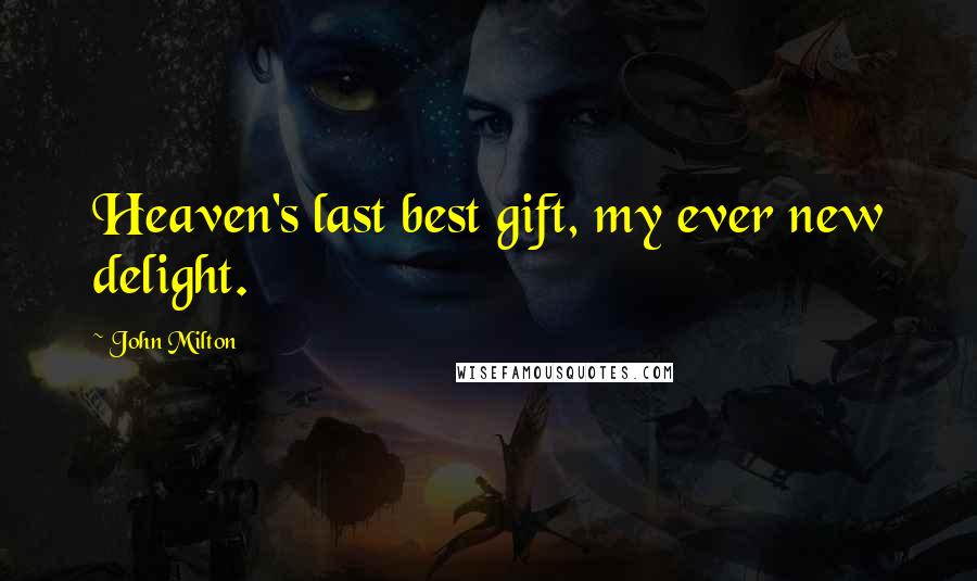 John Milton Quotes: Heaven's last best gift, my ever new delight.