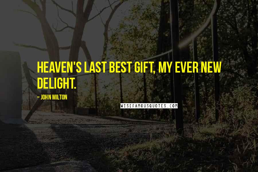 John Milton Quotes: Heaven's last best gift, my ever new delight.