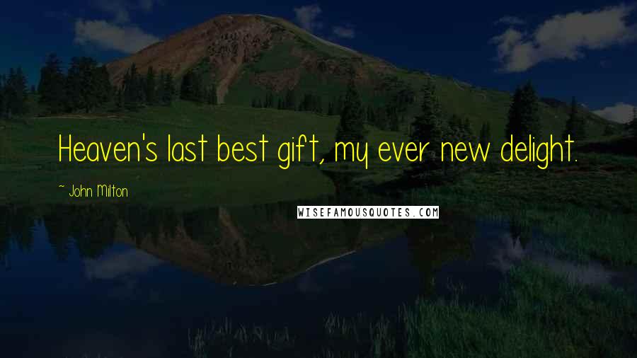 John Milton Quotes: Heaven's last best gift, my ever new delight.