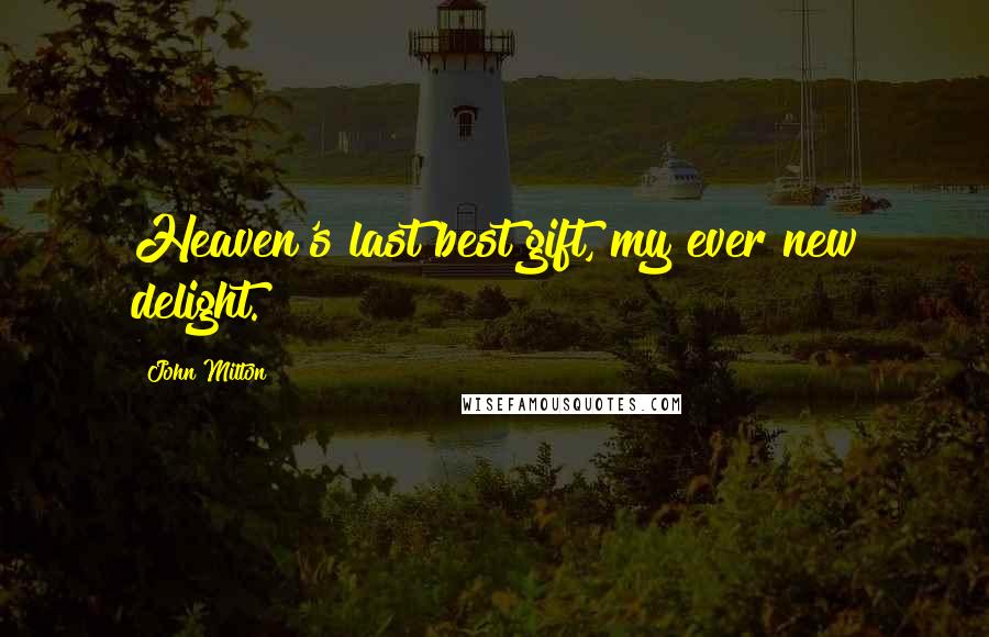 John Milton Quotes: Heaven's last best gift, my ever new delight.