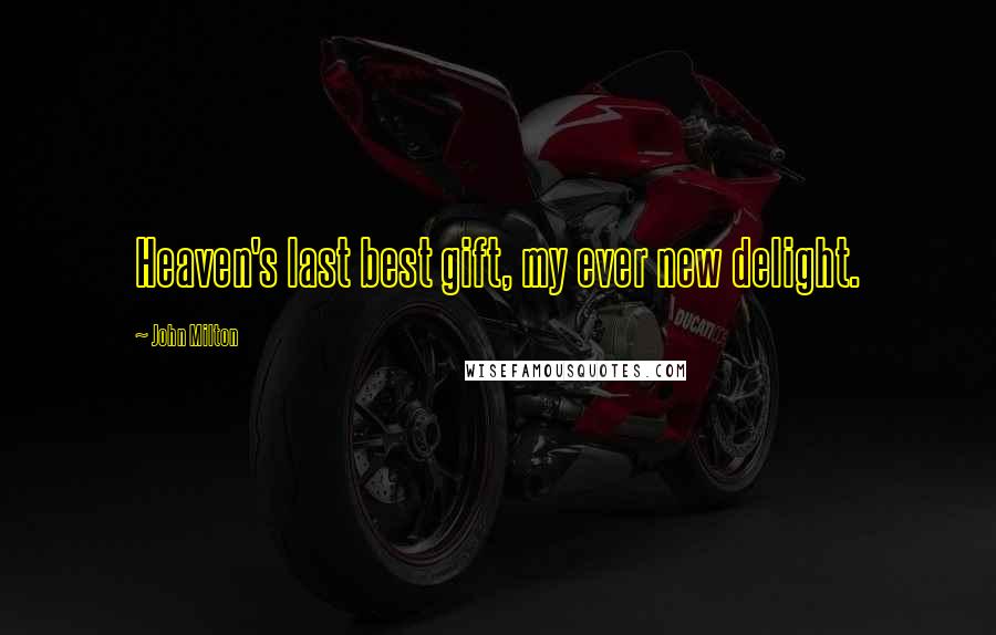 John Milton Quotes: Heaven's last best gift, my ever new delight.