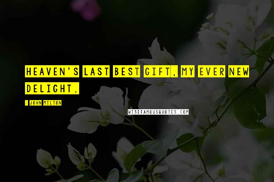John Milton Quotes: Heaven's last best gift, my ever new delight.