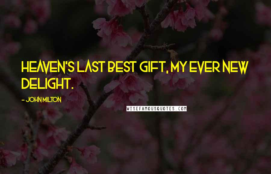 John Milton Quotes: Heaven's last best gift, my ever new delight.