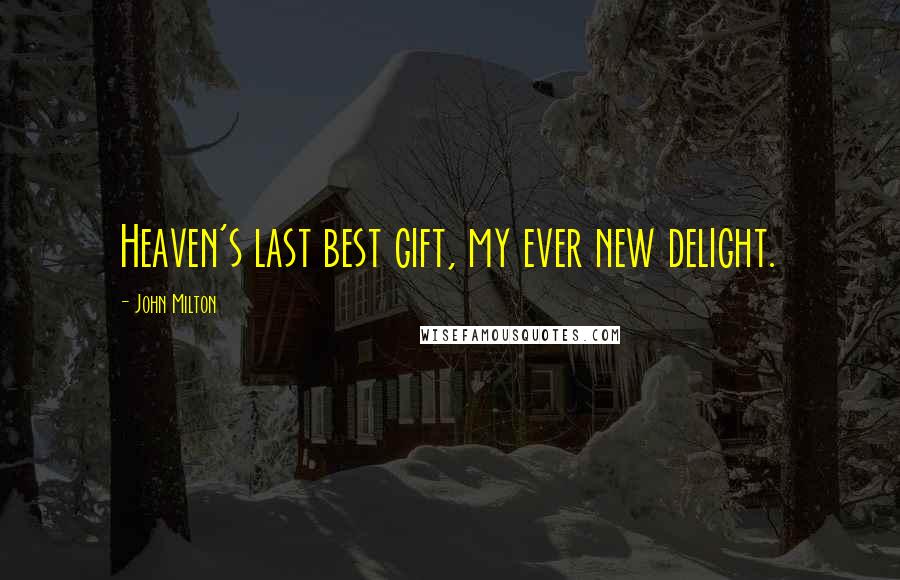John Milton Quotes: Heaven's last best gift, my ever new delight.