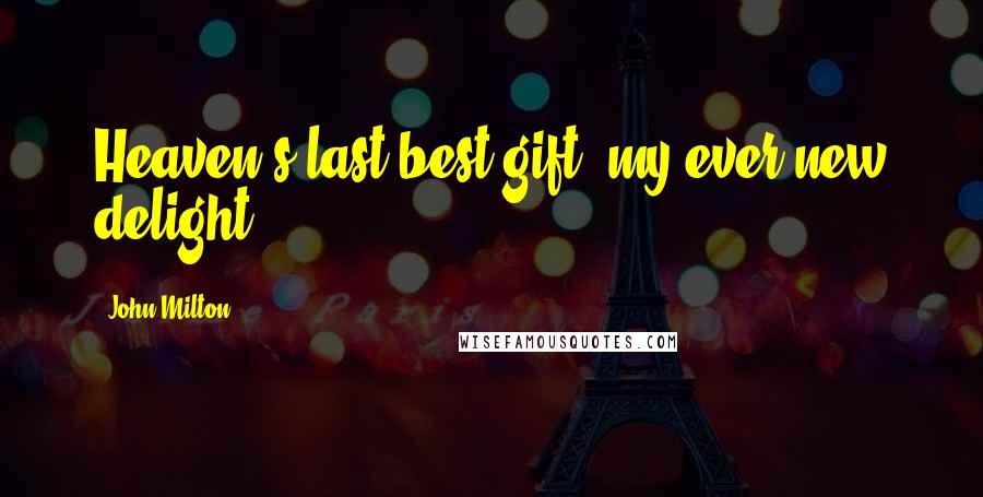 John Milton Quotes: Heaven's last best gift, my ever new delight.