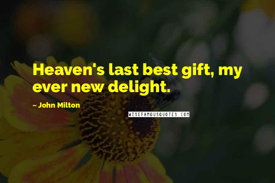 John Milton Quotes: Heaven's last best gift, my ever new delight.