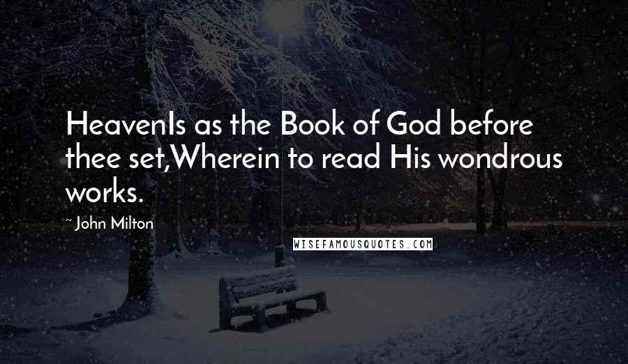 John Milton Quotes: HeavenIs as the Book of God before thee set,Wherein to read His wondrous works.
