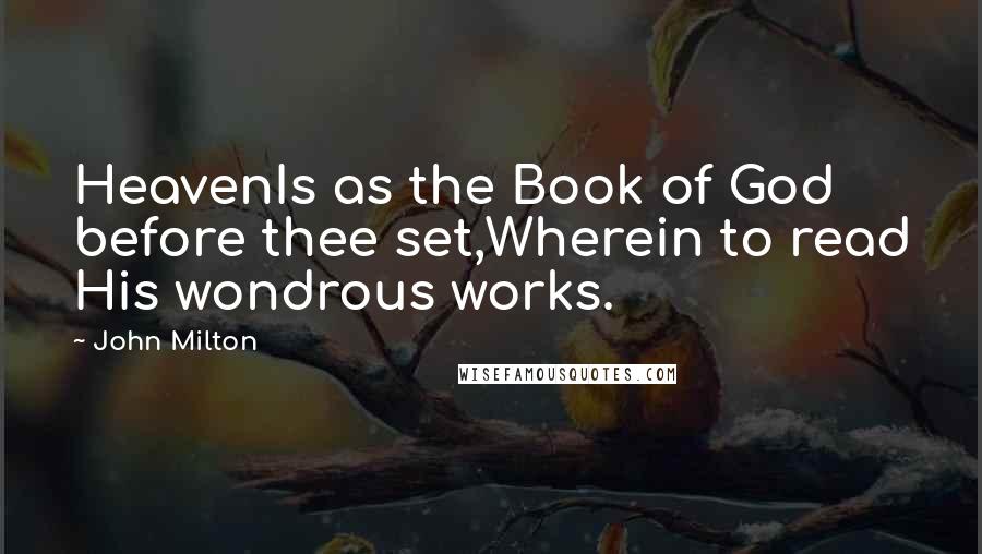 John Milton Quotes: HeavenIs as the Book of God before thee set,Wherein to read His wondrous works.