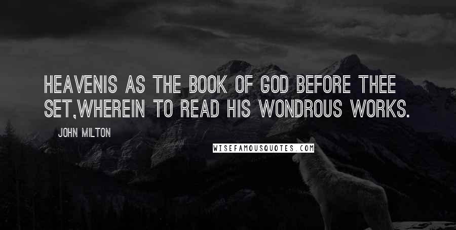 John Milton Quotes: HeavenIs as the Book of God before thee set,Wherein to read His wondrous works.