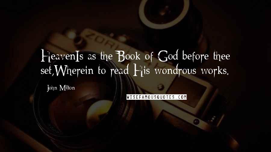 John Milton Quotes: HeavenIs as the Book of God before thee set,Wherein to read His wondrous works.