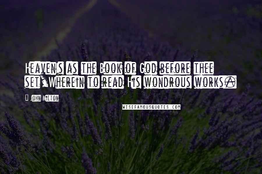 John Milton Quotes: HeavenIs as the Book of God before thee set,Wherein to read His wondrous works.
