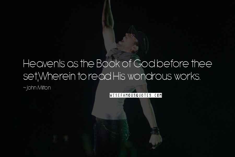 John Milton Quotes: HeavenIs as the Book of God before thee set,Wherein to read His wondrous works.
