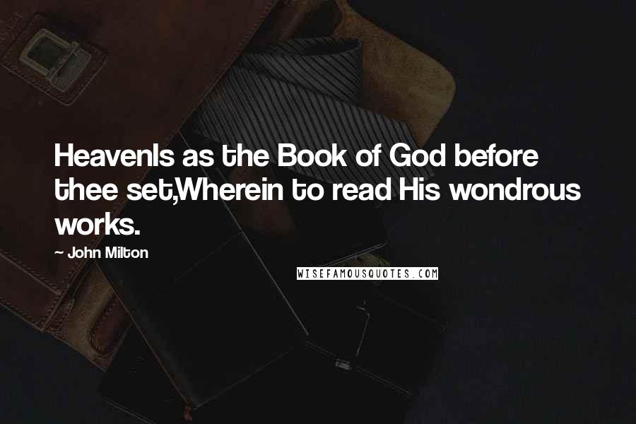 John Milton Quotes: HeavenIs as the Book of God before thee set,Wherein to read His wondrous works.