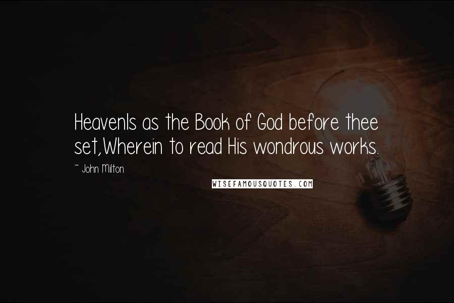 John Milton Quotes: HeavenIs as the Book of God before thee set,Wherein to read His wondrous works.
