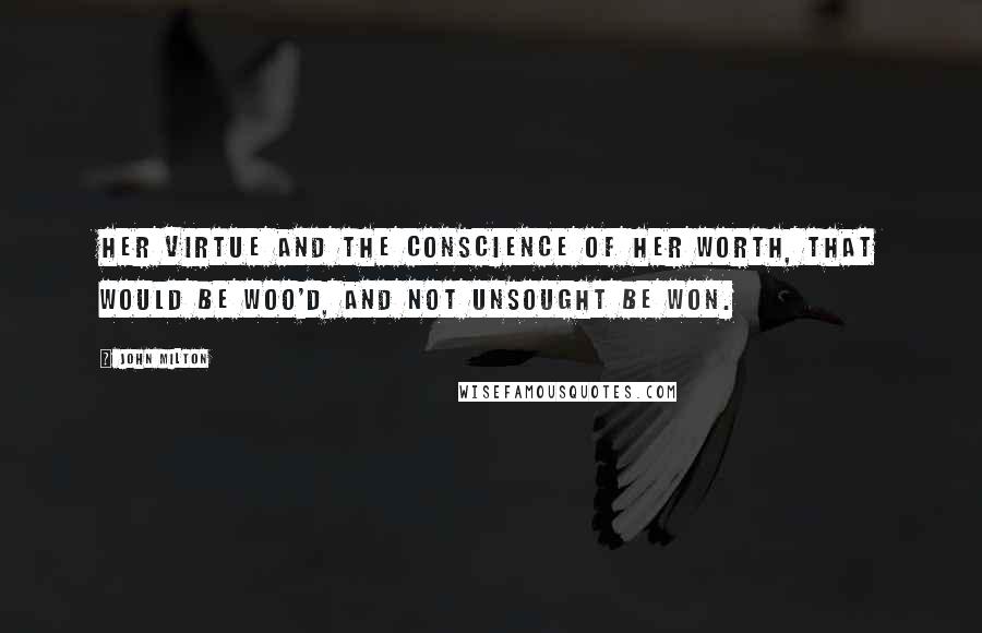 John Milton Quotes: Her virtue and the conscience of her worth, That would be woo'd, and not unsought be won.