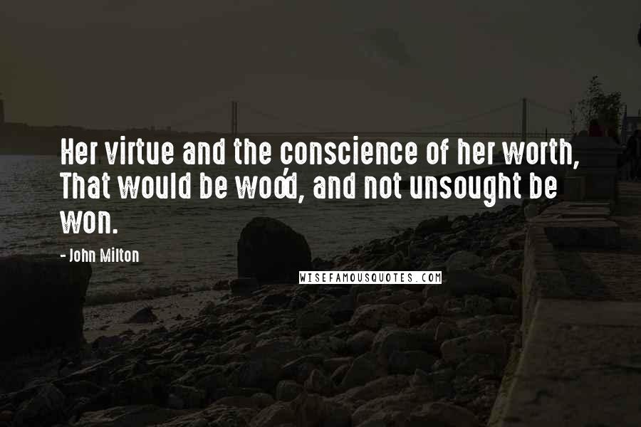 John Milton Quotes: Her virtue and the conscience of her worth, That would be woo'd, and not unsought be won.