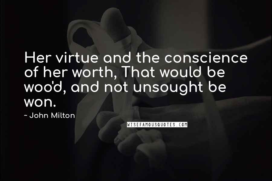 John Milton Quotes: Her virtue and the conscience of her worth, That would be woo'd, and not unsought be won.