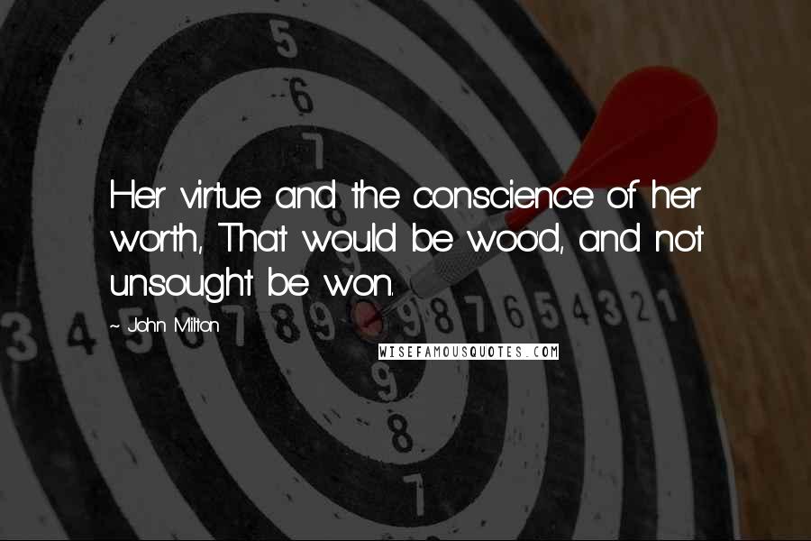 John Milton Quotes: Her virtue and the conscience of her worth, That would be woo'd, and not unsought be won.