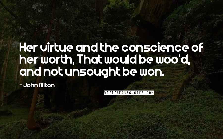 John Milton Quotes: Her virtue and the conscience of her worth, That would be woo'd, and not unsought be won.