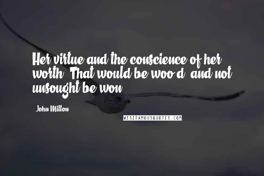 John Milton Quotes: Her virtue and the conscience of her worth, That would be woo'd, and not unsought be won.