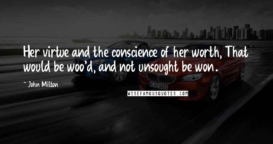 John Milton Quotes: Her virtue and the conscience of her worth, That would be woo'd, and not unsought be won.