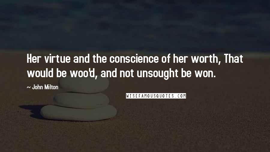 John Milton Quotes: Her virtue and the conscience of her worth, That would be woo'd, and not unsought be won.