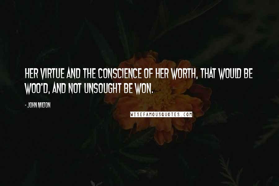 John Milton Quotes: Her virtue and the conscience of her worth, That would be woo'd, and not unsought be won.