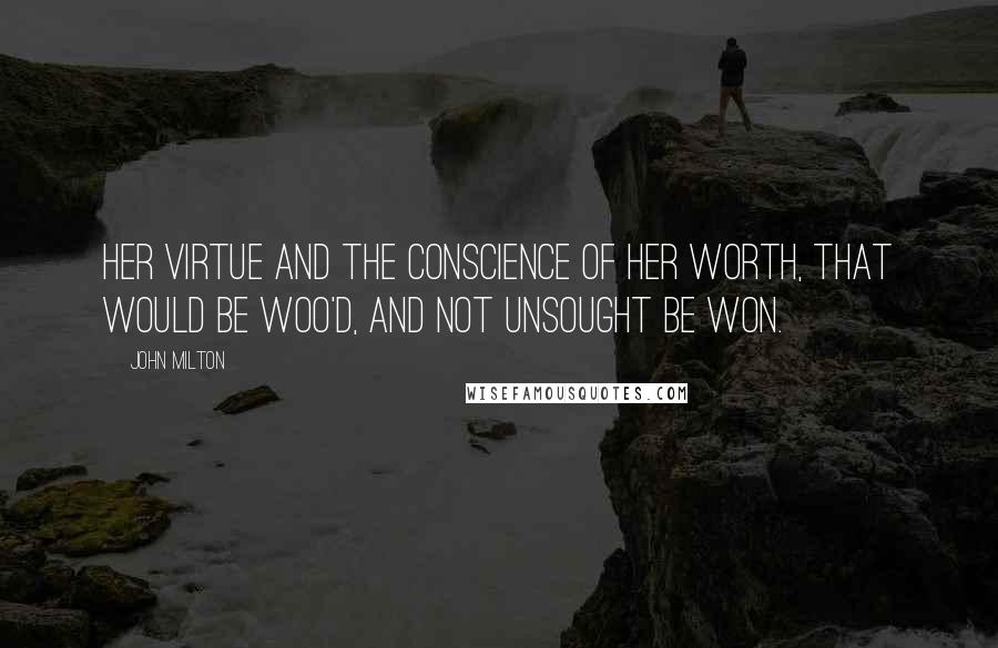 John Milton Quotes: Her virtue and the conscience of her worth, That would be woo'd, and not unsought be won.