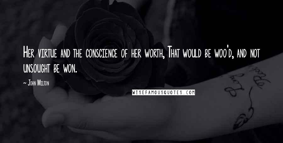 John Milton Quotes: Her virtue and the conscience of her worth, That would be woo'd, and not unsought be won.