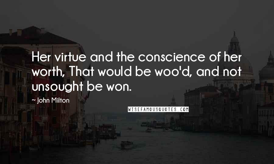 John Milton Quotes: Her virtue and the conscience of her worth, That would be woo'd, and not unsought be won.