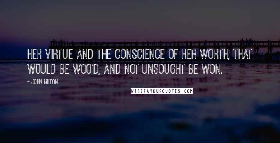 John Milton Quotes: Her virtue and the conscience of her worth, That would be woo'd, and not unsought be won.