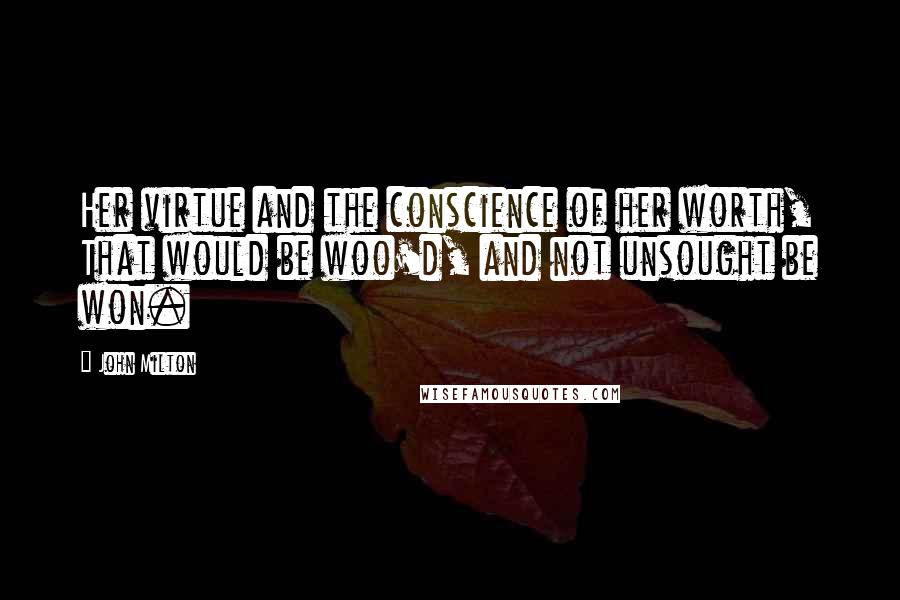 John Milton Quotes: Her virtue and the conscience of her worth, That would be woo'd, and not unsought be won.