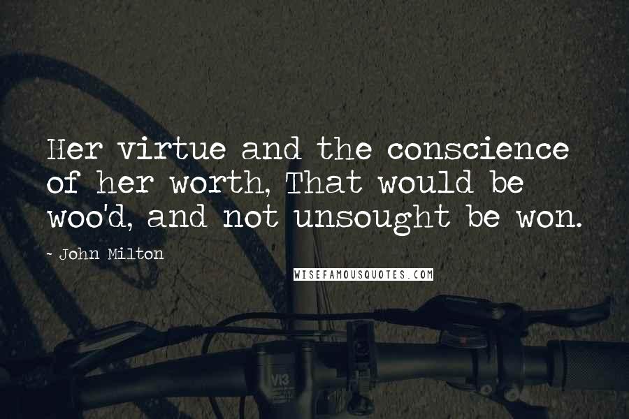 John Milton Quotes: Her virtue and the conscience of her worth, That would be woo'd, and not unsought be won.