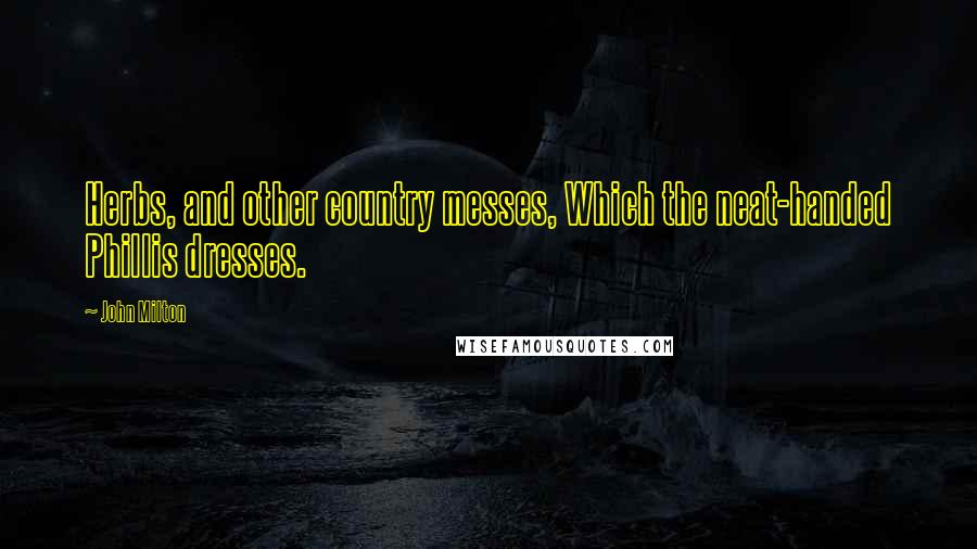 John Milton Quotes: Herbs, and other country messes, Which the neat-handed Phillis dresses.